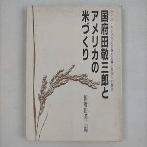 国府田敬三郎とアメリカの米づくり　ライス・キングその生涯の記録と祖国への警告　国府田英二編