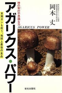 アガリクス・パワー 末期ガンも救う、地球上最後の食品/岡本丈(著者)