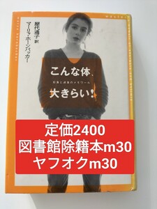 【図書館除籍本M30】こんな体、大きらい！　拒食と過食のメモワール マーリャ・ホーンバッカー／著　屋代通子／訳