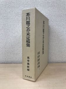 芥川龍之介 未定稿集　葛巻義敏／編　岩波書店