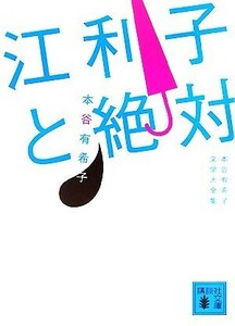 江利子と絶対 本谷有希子文学大全集 講談社文庫/本谷有希子【著】