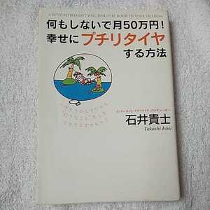 何もしないで月50万円!幸せにプチリタイヤする方法 単行本 石井 貴士 9784777100422