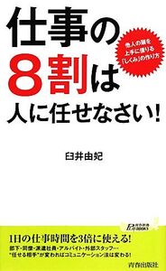 仕事の8割は人に任せなさい！ 他人の頭を上手に借りる「しくみ」の作り方 青春新書PLAY BOOKS/臼井由妃【著】