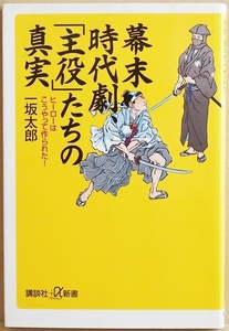 ★送料無料★ 『幕末時代劇、「主役」たちの真実』 ヒーローはこうやって作られた! 坂本龍馬と新選組が日本人に愛された軌跡 一坂太郎