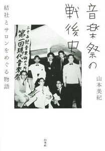 音楽祭の戦後史 結社とサロンをめぐる物語/山本美紀(著者)