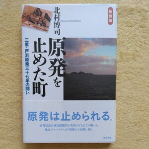 原発を止めた町　／三重・芦浜原発三十七年の闘い・【新装版】・北村博司 著