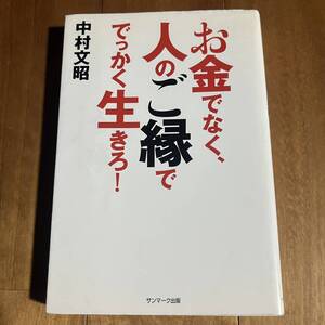 お金でなく、人のご縁で でっかく生きろ！ / 中村文昭 / サンマーク出版