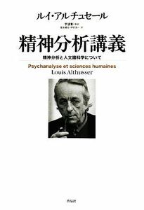 精神分析講義 精神分析と人文諸科学について／ルイアルチュセール【著】，宇波彰【解説】，信友建志，伊吹浩一【訳】