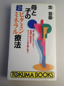 ★母と子の超ビタミン・ミネラル療法★婦人病からアトピー、情緒不安定までサプリメントが万病に効く★著者：忠　宣叡 (ちゅう　のぶあき）