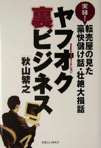 ヤフオク裏ビジネス 実録！転売屋の見た豪快儲け話・壮絶大損話／秋山繁之(著者)