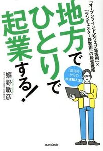 地方でひとりで起業する！ 「オープンマインド式ウェブ集客術」×「ランチェスター接客術」の経営戦略/嬉野敏彦(著者)