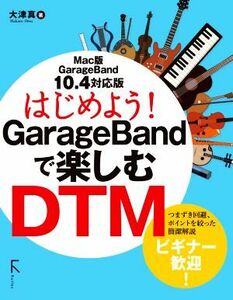 はじめよう！GarageBandで楽しむDTM Mac版GarageBand10.4対応版/大津真(著者)