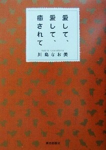 愛して、愛して、癒されて／川島なお美(著者)