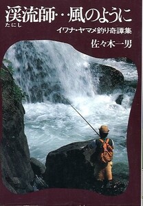 渓流師・・・風のように　イワナ・ヤマメ釣り奇譚集　