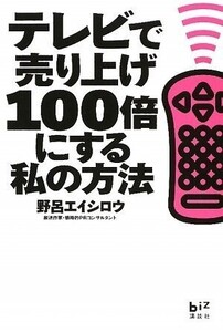 テレビで売り上げ100倍にする私の方法(講談社BIZ)/野呂エイシロウ■24098-40225-YY30