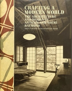 CRAFTING A MODERN WORLD THE ARCHITECTURE AND DESIGN OF ANTONIN AND NOEMI RAYMOND