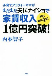 子育てアラフォーママがまだまだ夫にナイショで家賃収入1億円突破！ 4年で資産4倍！/内本智子(著者)