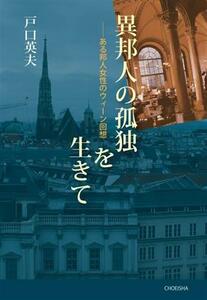 異邦人の孤独を生きて ある邦人女性のウィーン回想／戸口英夫(著者)