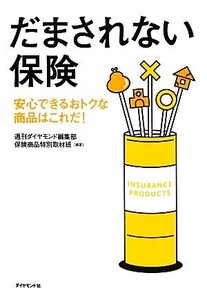 だまされない保険 安心できるおトクな商品はこれだ！/週刊ダイヤモンド編集部保険商品特別取材班【編著】