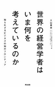 世界の経営学者はいま何を考えているのか 知られざるビジネスの知のフロンティア／入山章栄【著】