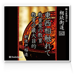 朗読ＣＤ　朗読街道143「東西相触れて・教育家の教育・教育の最大目的」新渡戸稲造　試聴あり