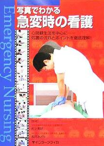 写真でわかる急変時の看護 心肺蘇生法を中心に…処置の流れとポイントを徹底理解！/村上美好,松月みどり