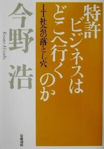 特許ビジネスはどこへ行くのか IT社会の落とし穴/今野浩(著者)