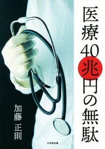 医療40兆円の無駄/加藤正則(著者)