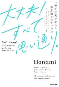 大丈夫！すべて思い通り。 一瞬で現実が変わる無意識のつかいかた/Honami(著者)