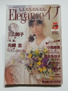 Elegance イブ 1985年p 5月号　三山節子 森田のりこ 小森麻実 橋本多佳子 日高七緒 光崎圭