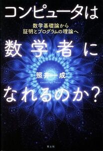 コンピュータは数学者になれるのか？ 数学基礎論から証明とプログラムの理論へ/照井一成(著者)