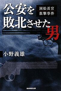 公安を敗北させた男 国松長官狙撃事件/小野義雄(著者)