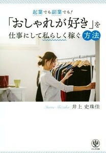 起業でも副業でも！「おしゃれが好き」を仕事にして私らしく稼ぐ方法／井上史珠佳(著者)