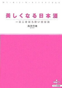 美しくなる日本酒 一日二合ほろ酔い健康法 MY BIJIN LIFESTYLE/滝澤行雄(著者)