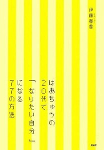 はあちゅうの２０代で「なりたい自分」になる７７の方法／伊藤春香【著】