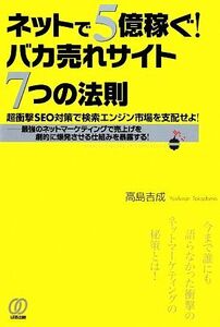 ネットで5億稼ぐ！バカ売れサイト7つの法則 超衝撃SEO対策で検索エンジン市場を支配せよ！最強のネットマーケティングで売上げを劇的に爆発