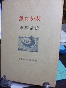 魚わが友　末広恭雄著　魚とともに五十年　皇太子へ魚学ご指導　ロックフェラー財団の招き　フグの愛好家へ　医学と魚学　ズワイガニの話題