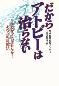 だからアトピーは治らない まちがっていませんか！あなたの治療法／皮膚細胞免疫センター山田研究所(編者)