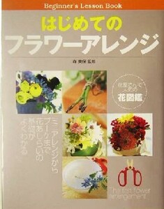 はじめてのフラワーアレンジ ミニアレンジからブーケまで花あしらいの基礎がよくわかる/森美保(その他)