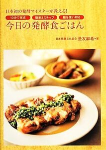 今日の発酵食ごはん 日本初の発酵マイスターが教える！10分で完成・簡単3ステップ・麹を使い切る/是友麻希【著