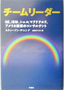 チームリーダー GE、IBM、シェル、マクドナルド、アメリカ陸軍のコンサルタント/スティーブンデニング(著者),冨田ひろみ(訳者)