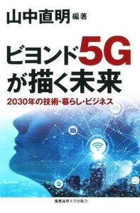 ビヨンド5Gが描く未来 2030年の技術・暮らし・ビジネス/中村武宏(著者),山中直明(編著)