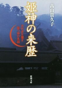 姫神の来歴 古代史を覆す国つ神の系図 新潮文庫/高山貴久子(著者)