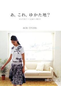 あ、これ、ゆかた地？ ゆかた地でつくる服や小物たち/mikiひろさわ【著】