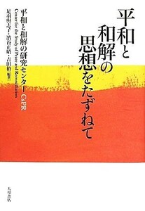 平和と和解の思想をたずねて／平和と和解の研究センター，足羽與志子，濱谷正晴，吉田裕【編著】