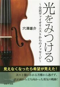 光をみつける 全盲ヴァイオリニストからのメッセージ/穴澤雄介(著者)