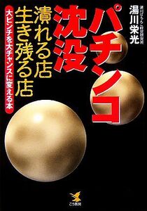 パチンコ沈没 潰れる店生き残る店 大ピンチを大チャンスに変える本/湯川栄光【著】