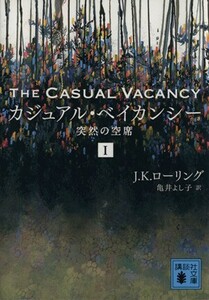 カジュアル・ベイカンシー(I) 突然の空席 講談社文庫／Ｊ．Ｋ．ローリング(著者),亀井よし子(訳者)