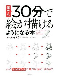 誰でも30分で絵が描けるようになる本 たった「4つのステップ」で、驚くほど絵が上手くなる/マーク・キスラー(著者),井上麻衣(訳者)