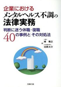 企業におけるメンタルヘルス不調の法律実務 判断に迷う休職・復職40の事例とその対処法/峰隆之(著者),北岡大介(著者)